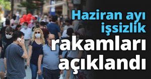 Haziran ayı işsizlik rakamları açıklandı