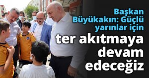 Başkan Büyükakın: Güçlü yarınlar için ter akıtmaya devam edeceğiz
