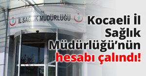 Kocaeli İl Sağlık Müdürlüğü’nün hesabı çalındı!