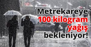 Metrekareye 100 kilogram yağış bekleniyor!