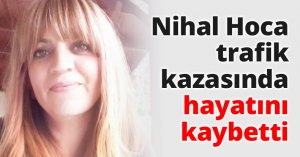 Nihal Hoca trafik kazasında hayatını kaybetti