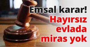 Emsal karar! Hayırsız evlada miras yok