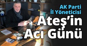 AK Parti İl Yöneticisi Ateş’in Acı Günü 