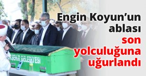 Engin Koyun'un ablası son yolculuğuna uğurlandı