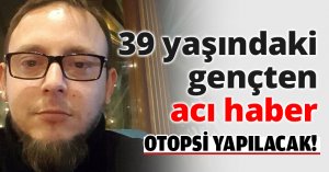 39 yaşındaki gençten acı haber