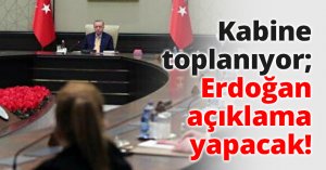 Kabine toplanıyor; Erdoğan açıklama yapacak!