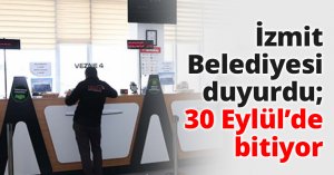 İzmit Belediyesi duyurdu; 30 Eylül’de bitiyor
