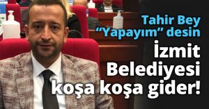 Tahir Bey Yapayım desin İzmit Belediyesi koşa koşa gider!