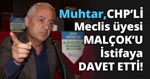 Muhtar, CHP’Lİ Meclis üyesi MALÇOK’U istifaya DAVET ETTİ!