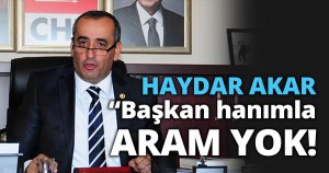 AKAR; “Başkan Hanımla Aram Yok!”