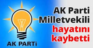 AK Parti Milletvekili hayatını kaybetti