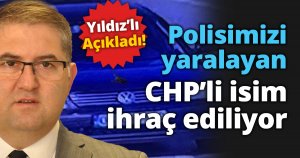 Polisimizi yaralayan CHP’li isim ihraç ediliyor