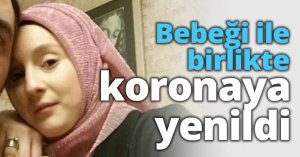 Bebeği ile birlikte koronaya yenildi