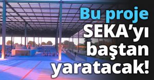 Bu proje SEKA’yı baştan yaratacak!