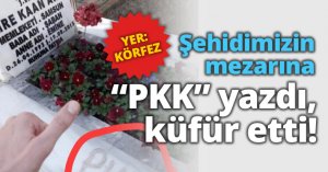 Şehidimizin mezarına PKK yazdı, küfür etti!