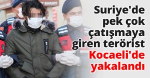 Suriye'de pek çok çatışmaya giren terörist Kocaeli'de yakalandı