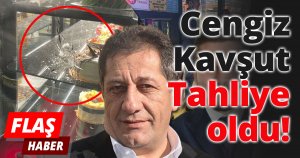 CENGİZ KAVŞUT TAHLİYE OLDU!