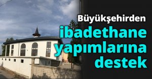 Büyükşehirden ibadethane yapımlarına destek