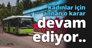 Kadınlar için alınan o karar devam ediyor..