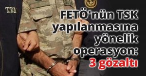 FETÖ'nün TSK yapılanmasına yönelik operasyon: 3 gözaltı