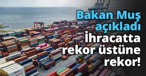 İhracatta rekor üstüne rekor!