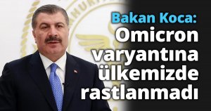 Bakan Koca: Omicron varyantına ülkemizde rastlanmadı