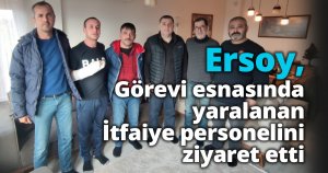 Ersoy, görevi esnasında yaralanan itfaiye personelini ziyaret etti