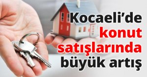 Kocaeli’de konut satışlarında büyük artış