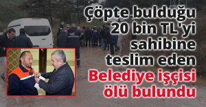 Çöpte bulduğu 20 bin TL'yi sahibine teslim eden işçi ölü bulundu