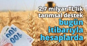2,7 milyar TL’lik tarımsal destek bugün itibarıyla hesaplarda