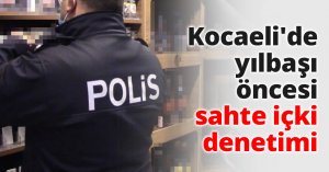 Kocaeli'de yılbaşı öncesi sahte içki denetimi