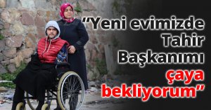 Yeni evimizde Tahir Başkanımı çaya bekliyorum