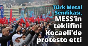 Türk Metal Sendikası, MESS’in teklifini Kocaeli'de protesto etti
