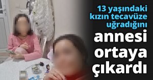 13 yaşındaki kızın tecavüze uğradığını annesi ortaya çıkardı