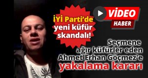 İYİ Parti’de yeni küfür skandalı! Seçmene küfreden Ahmet Erhan Göçmez'e yakalama kararı.