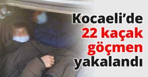 Kocaeli’de 22 kaçak göçmen yakalandı