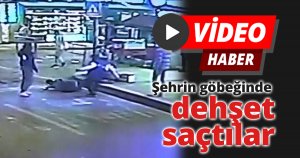 Şehrin göbeğinde böyle dehşet saçtılar