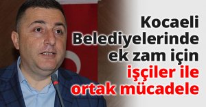 Kocaeli Belediyelerinde ek zam için işçiler ile ortak mücadele