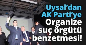 Uysal’dan AK Parti'ye Organize suç örgütü benzetmesi!