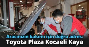Aracınızın bakımı için doğru adres: Toyota Plaza Kocaeli Kaya 