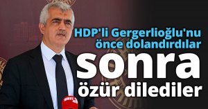HDP'li Gergerlioğlu'nu önce dolandırdılar sonra özür dilediler
