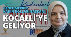 AK PARTİ GENEL MERKEZ KADIN KOLLARI BAŞKANI KOCAELİ'YE GELİYOR