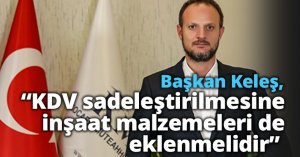 Başkan Keleş, “KDV sadeleştirilmesine inşaat malzemeleri de eklenmelidir” 