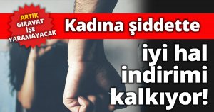 Kadına şiddette iyi hal indirimi kalkıyor!