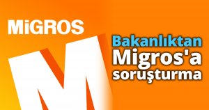 Bakanlıktan Migros'a soruşturma