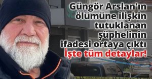 Güngör Arslan'ın ölümüne ilişkin tutuklanan şüphelinin ifadesi ortaya çıktı