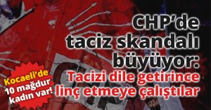 CHP Derince İlçe Başkanlığındaki taciz skandalında şoke eden detaylar! 