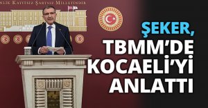 “ŞEKER, TBMM’DE KOCAELİ’Yİ ANLATTI”
