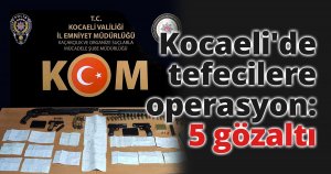 Kocaeli'de tefecilere operasyon: 5 gözaltı