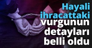Hayali ihracattaki vurgunun detayları belli oldu